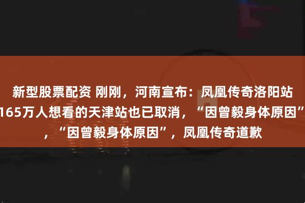 新型股票配资 刚刚，河南宣布：凤凰传奇洛阳站演唱会取消！超165万人想看的天津站也已取消，“因曾毅身体原因”，凤凰传奇道歉