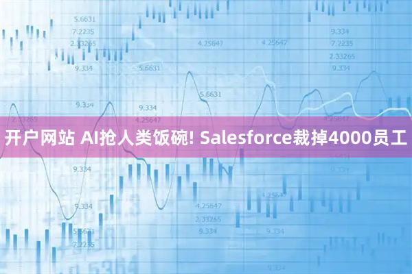 开户网站 AI抢人类饭碗! Salesforce裁掉4000员工