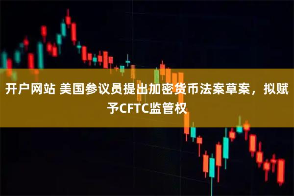开户网站 美国参议员提出加密货币法案草案，拟赋予CFTC监管权