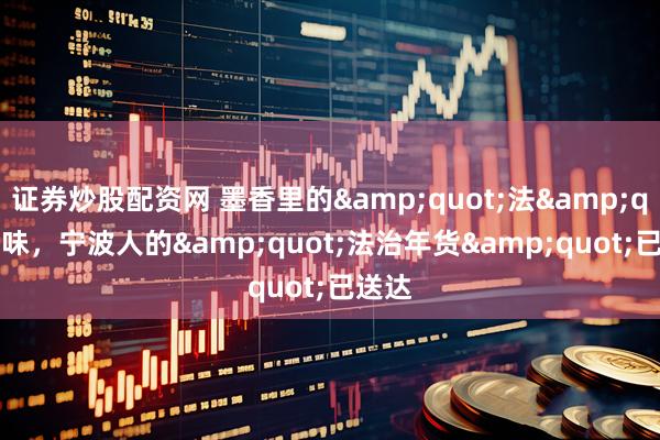 证券炒股配资网 墨香里的"法"味，宁波人的"法治年货"已送达