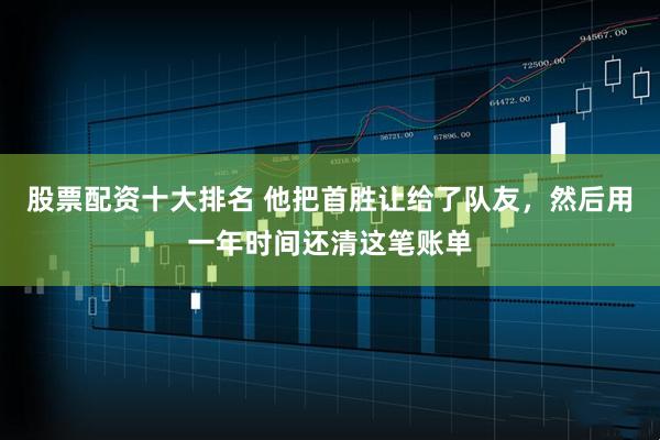 股票配资十大排名 他把首胜让给了队友，然后用一年时间还清这笔账单