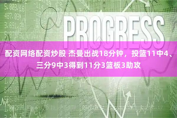 配资网络配资炒股 杰曼出战18分钟，投篮11中4、三分9中3得到11分3篮板3助攻